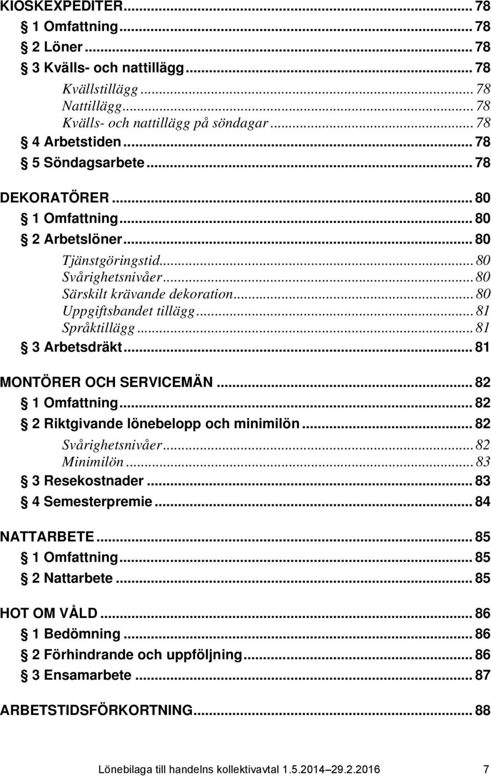 .. 81 3 Arbetsdräkt... 81 MONTÖRER OCH SERVICEMÄN... 82 1 Omfattning... 82 2 Riktgivande lönebelopp och minimilön... 82 Svårighetsnivåer... 82 Minimilön... 83 3 Resekostnader... 83 4 Semesterpremie.