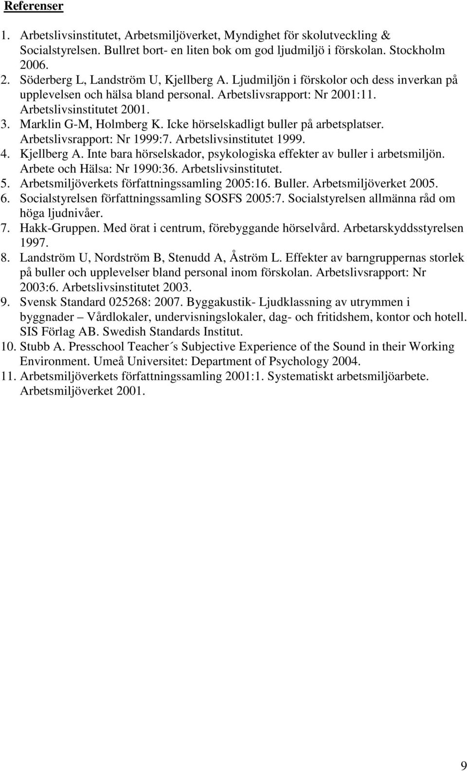 Marklin G-M, Holmberg K. Icke hörselskadligt buller på arbetsplatser. Arbetslivsrapport: Nr 1999:7. Arbetslivsinstitutet 1999. 4. Kjellberg A.