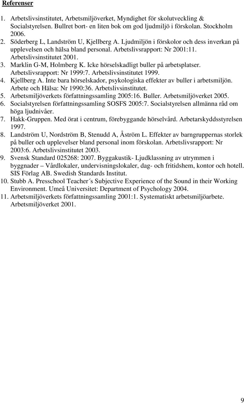 Marklin G-M, Holmberg K. Icke hörselskadligt buller på arbetsplatser. Arbetslivsrapport: Nr 1999:7. Arbetslivsinstitutet 1999. 4. Kjellberg A.