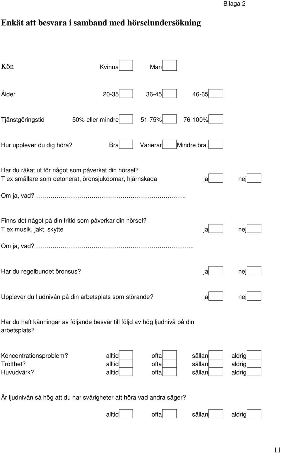 . Finns det något på din fritid som påverkar din hörsel? T ex musik, jakt, skytte ja nej Om ja, vad?.. Har du regelbundet öronsus? ja nej Upplever du ljudnivån på din arbetsplats som störande?