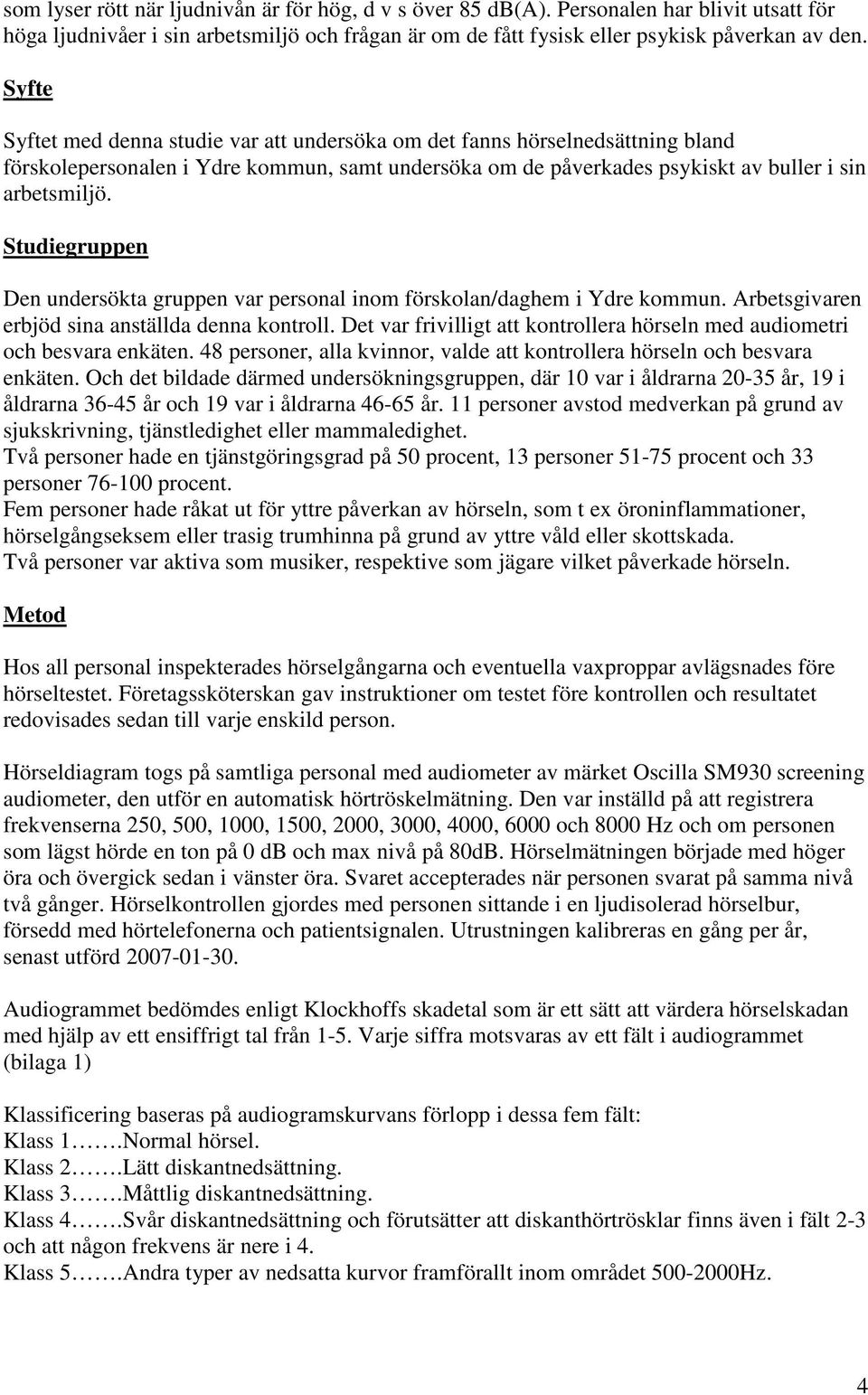 Studiegruppen Den undersökta gruppen var personal inom förskolan/daghem i Ydre kommun. Arbetsgivaren erbjöd sina anställda denna kontroll.