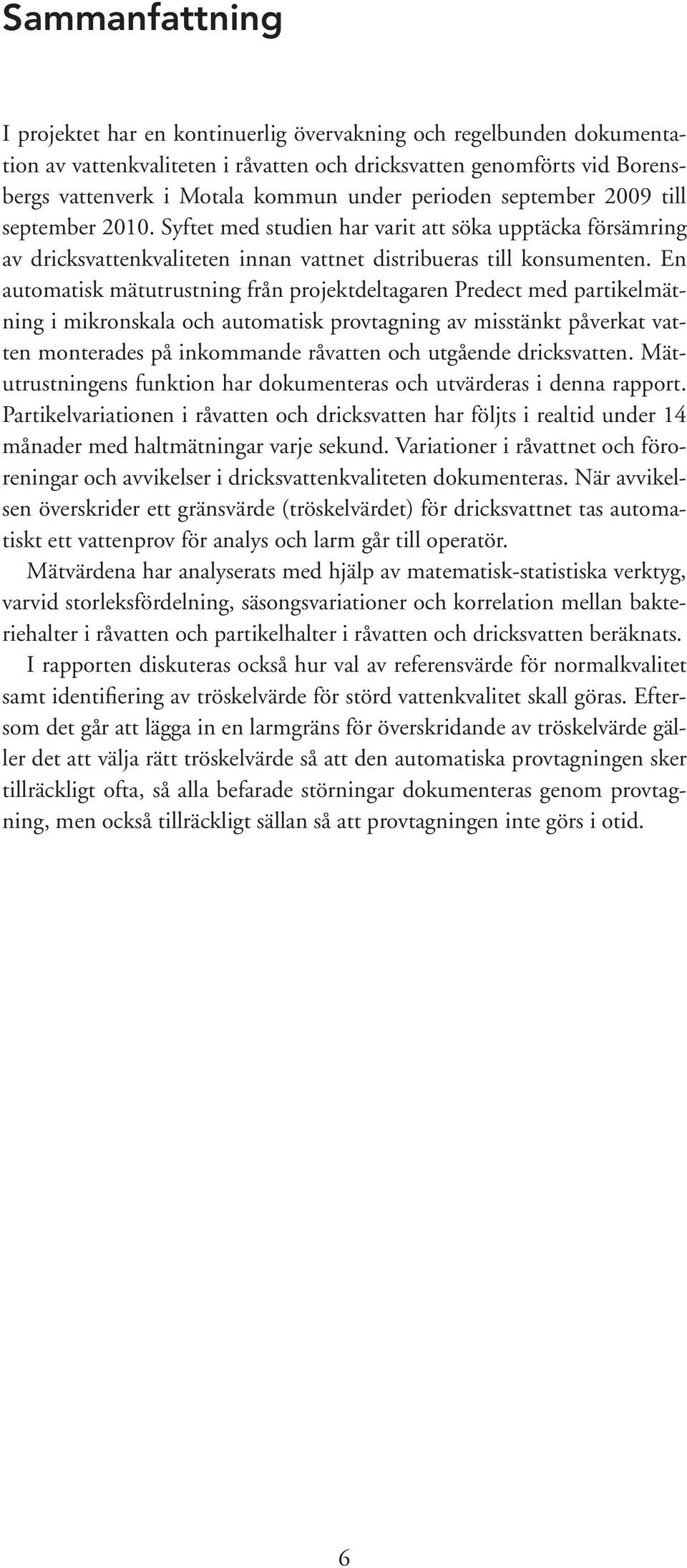 En automatisk mätutrustning från projektdeltagaren Predect med partikelmätning i mikronskala och automatisk provtagning av misstänkt påverkat vatten monterades på inkommande råvatten och utgående