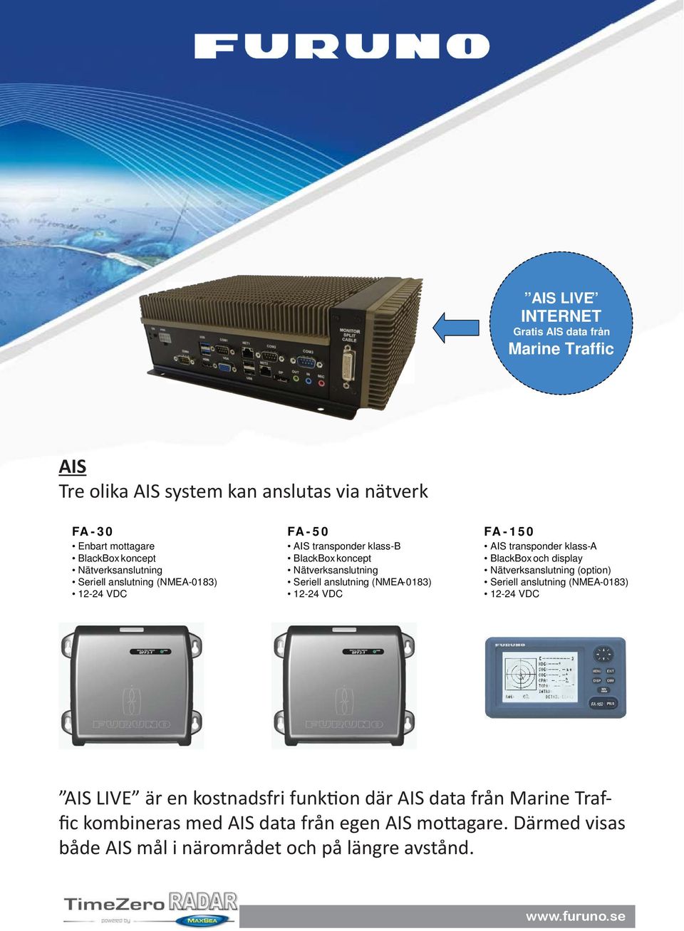 0183) 12-24 VDC FA - 150 AIS transponder klass - A BlackBox och display Nätverksanslutning (option) Seriell anslutning (NMEA - 0183) 12-24 VDC AIS LIVE är