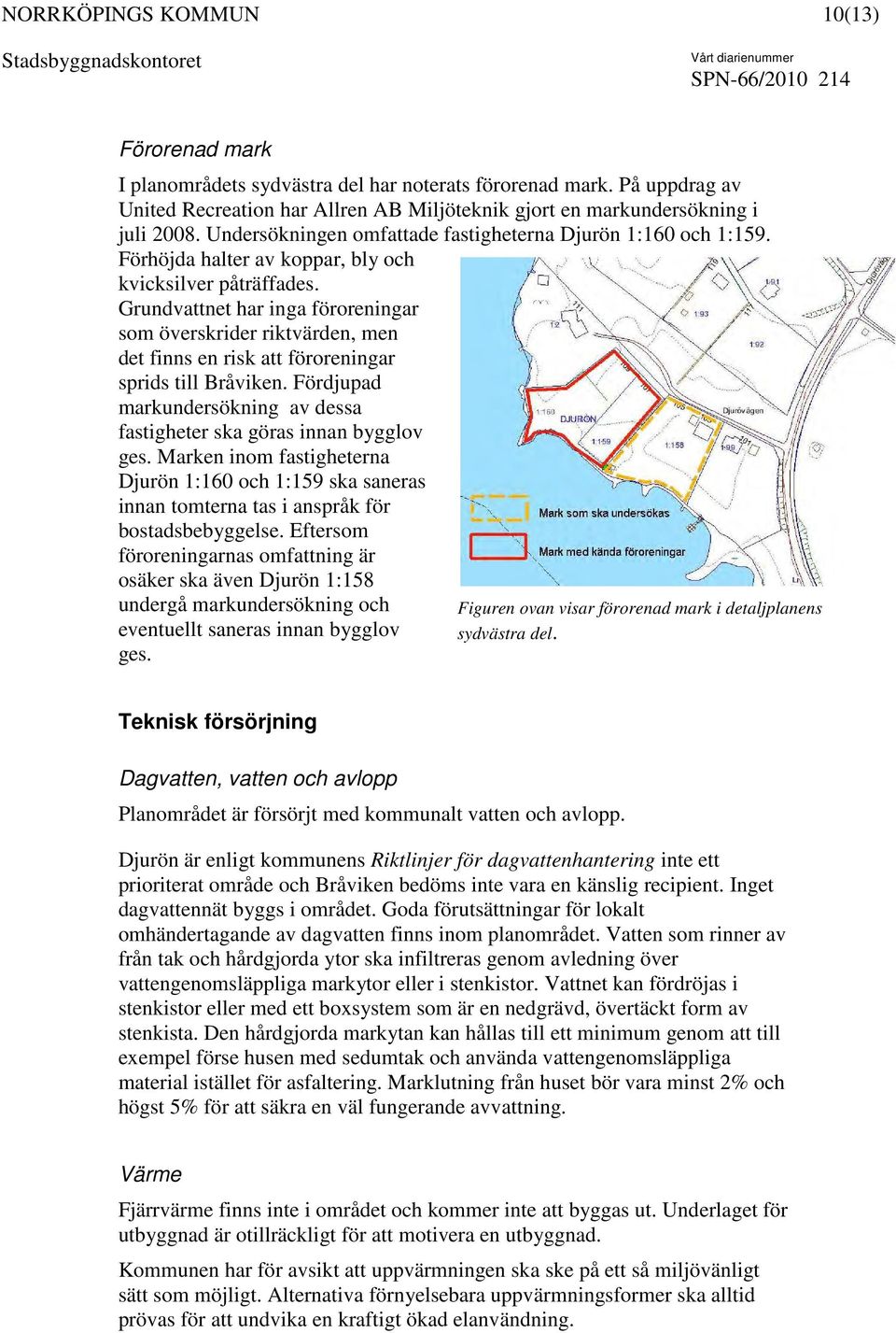 Grundvattnet har inga föroreningar som överskrider riktvärden, men det finns en risk att föroreningar sprids till Bråviken. Fördjupad markundersökning av dessa fastigheter ska göras innan bygglov ges.