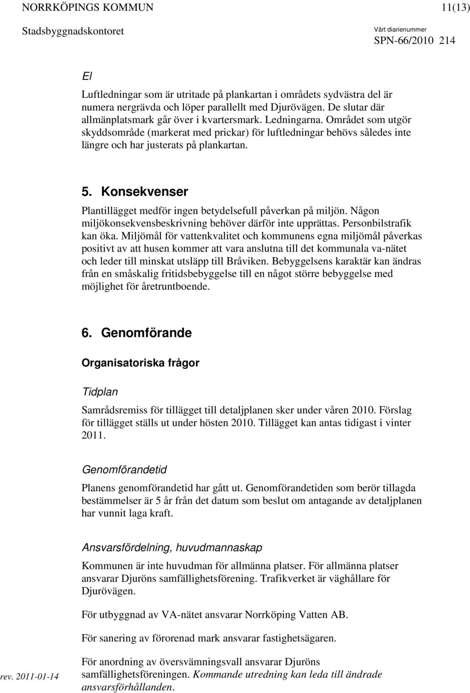 Konsekvenser Plantillägget medför ingen betydelsefull påverkan på miljön. Någon miljökonsekvensbeskrivning behöver därför inte upprättas. Personbilstrafik kan öka.