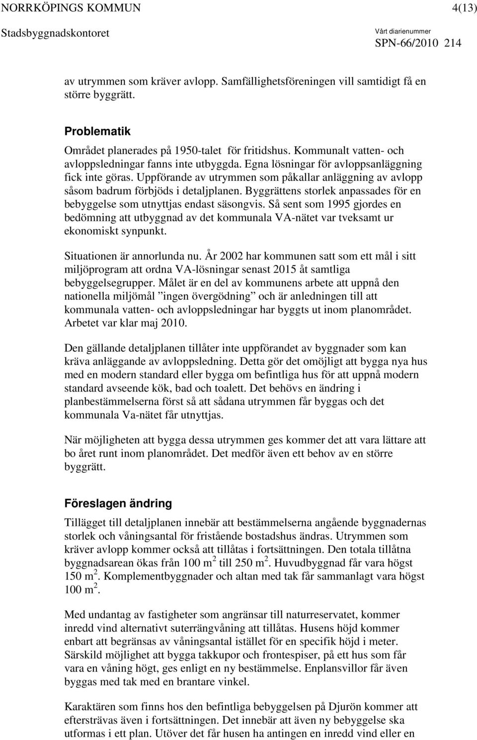 Uppförande av utrymmen som påkallar anläggning av avlopp såsom badrum förbjöds i detaljplanen. Byggrättens storlek anpassades för en bebyggelse som utnyttjas endast säsongvis.