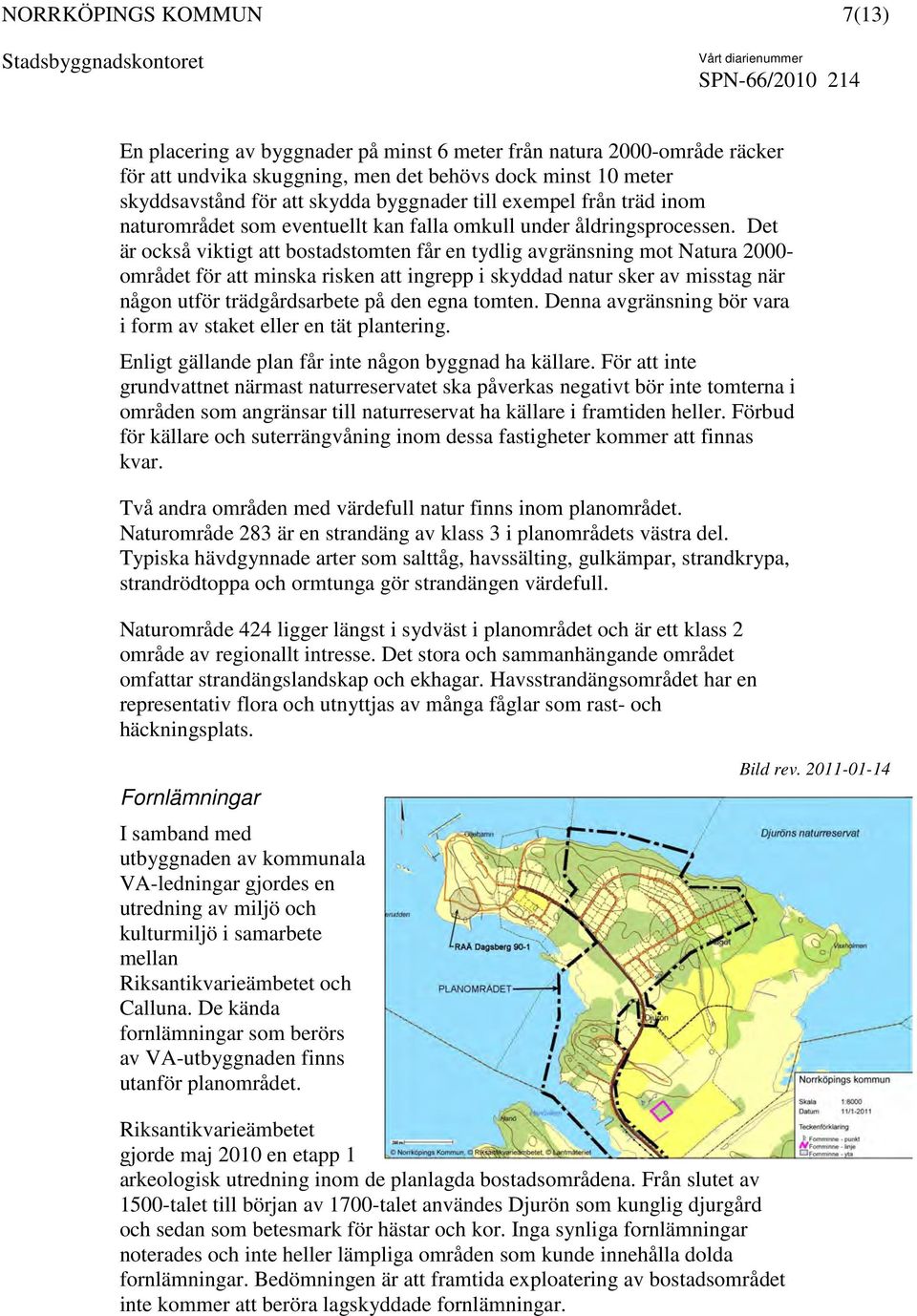 Det är också viktigt att bostadstomten får en tydlig avgränsning mot Natura 2000- området för att minska risken att ingrepp i skyddad natur sker av misstag när någon utför trädgårdsarbete på den egna