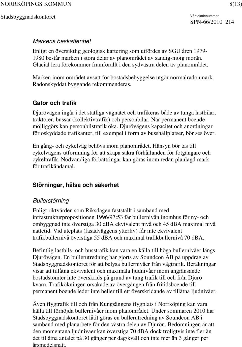 Gator och trafik Djurövägen ingår i det statliga vägnätet och trafikeras både av tunga lastbilar, traktorer, bussar (kollektivtrafik) och personbilar.