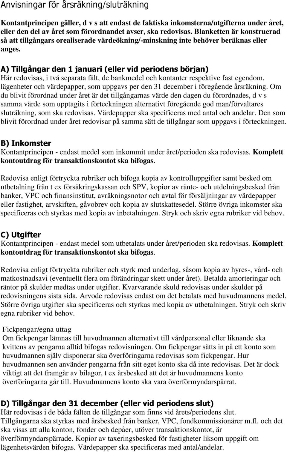 A) Tillgångar den 1 januari (eller vid periodens början) Här redovisas, i två separata fält, de bankmedel och kontanter respektive fast egendom, lägenheter och värdepapper, som uppgavs per den 31