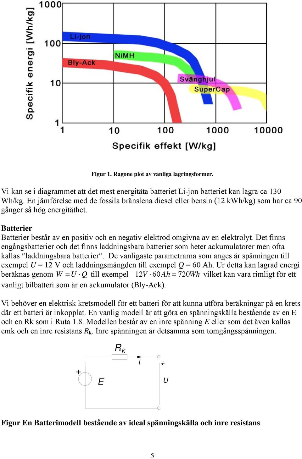 Batterier Batterier består av en positiv och en negativ elektrod omgivna av en elektrolyt.