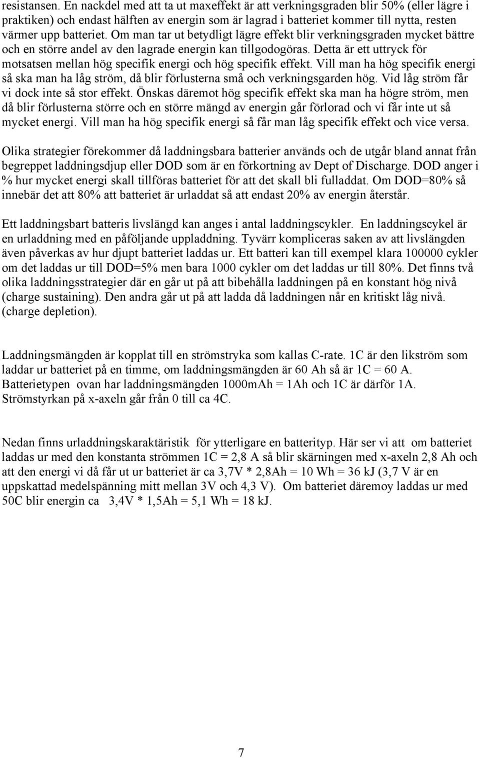 Om man tar ut betydligt lägre effekt blir verkningsgraden mycket bättre och en större andel av den lagrade energin kan tillgodogöras.