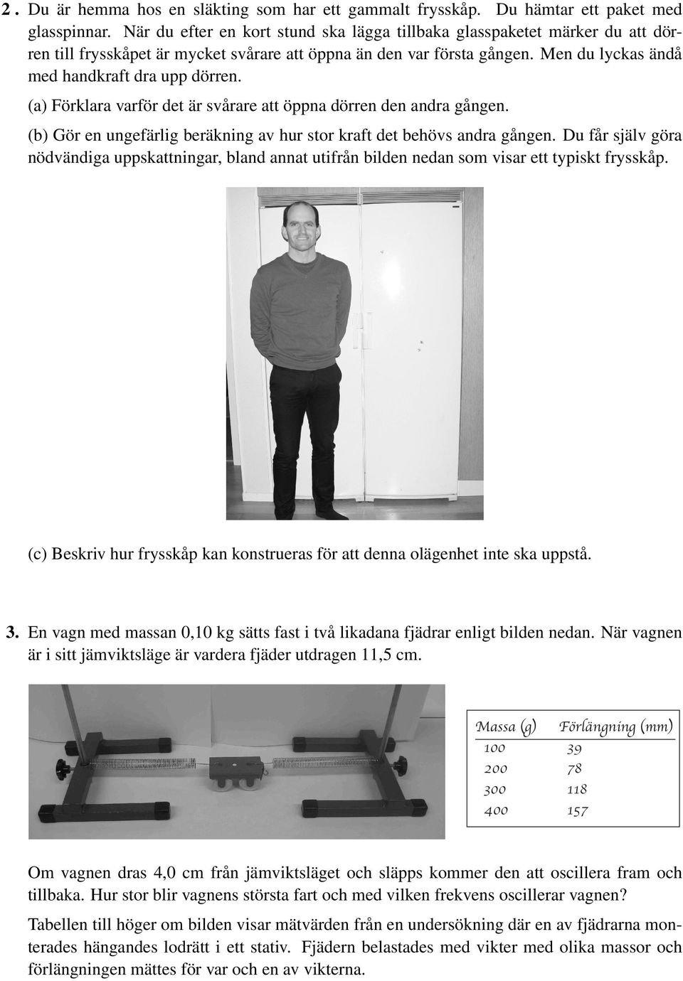 (a) Förklara varför det är svårare att öppna dörren den andra gången. (b) Gör en ungefärlig beräkning av hur stor kraft det behövs andra gången.