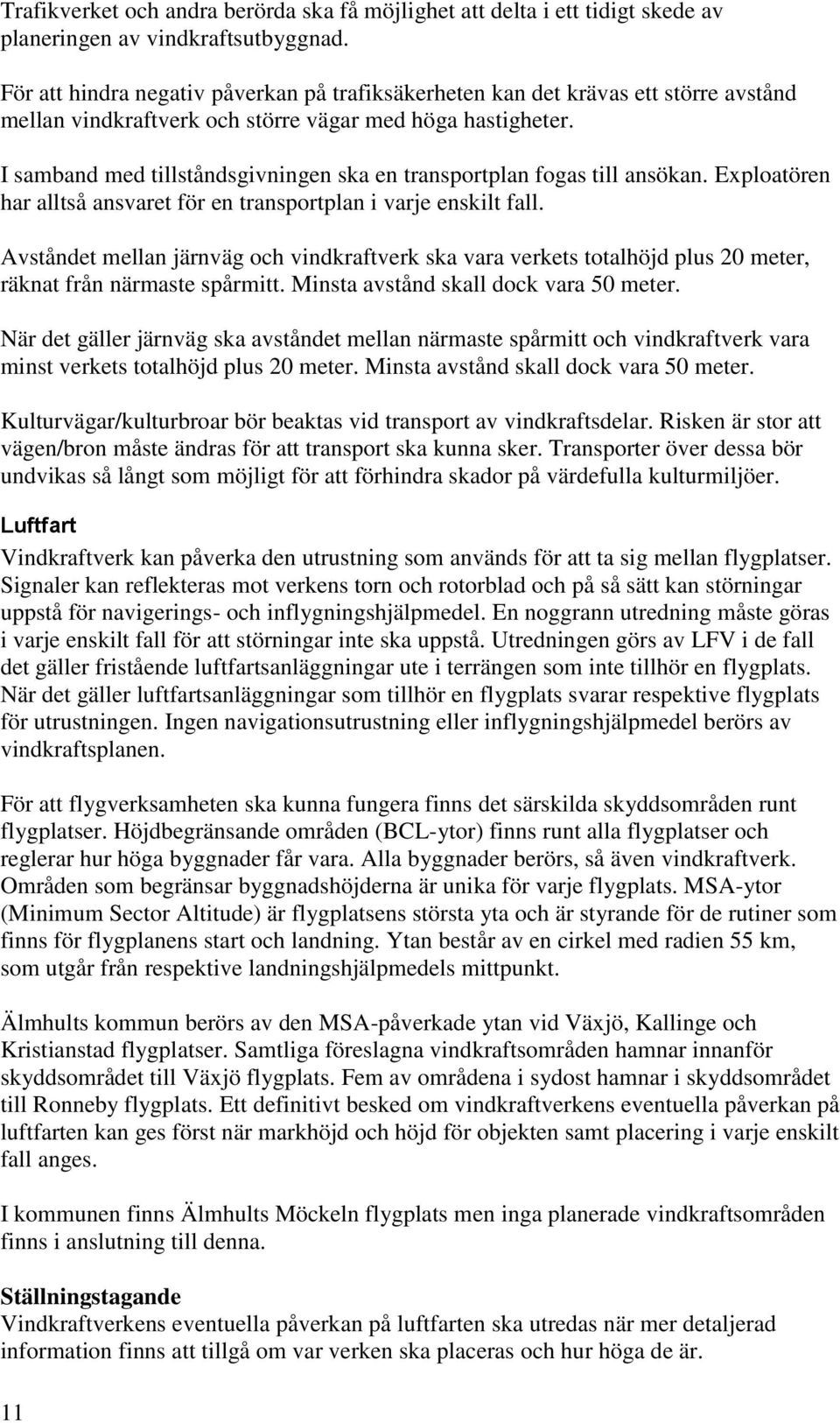 I samband med tillståndsgivningen ska en transportplan fogas till ansökan. Exploatören har alltså ansvaret för en transportplan i varje enskilt fall.