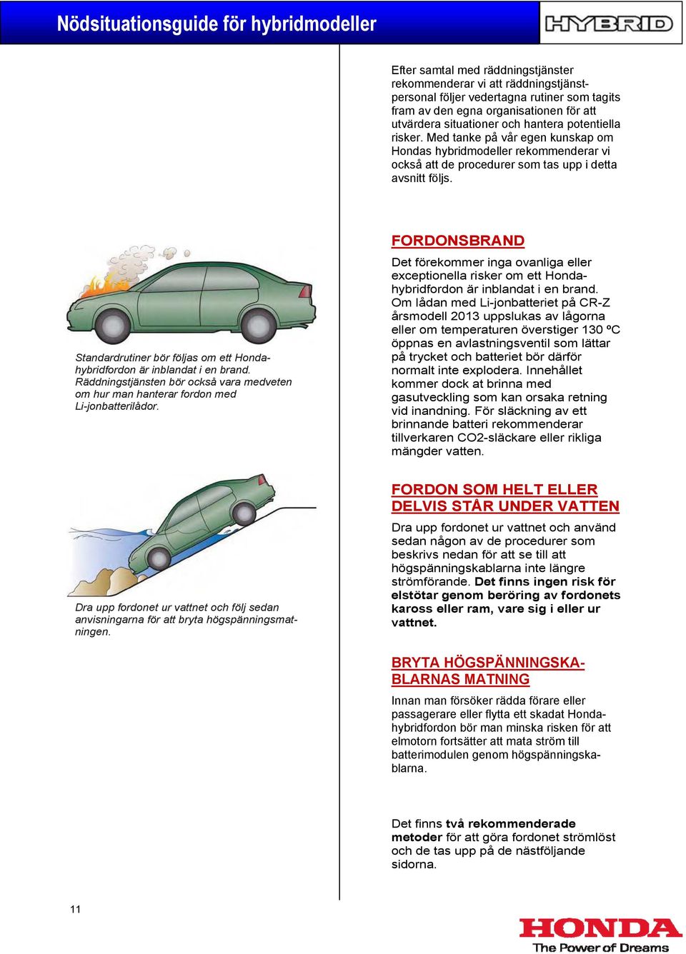 Standardrutiner bör följas om ett Hondahybridfordon är inblandat i en brand. Räddningstjänsten bör också vara medveten om hur man hanterar fordon med Li-jonbatterilådor.