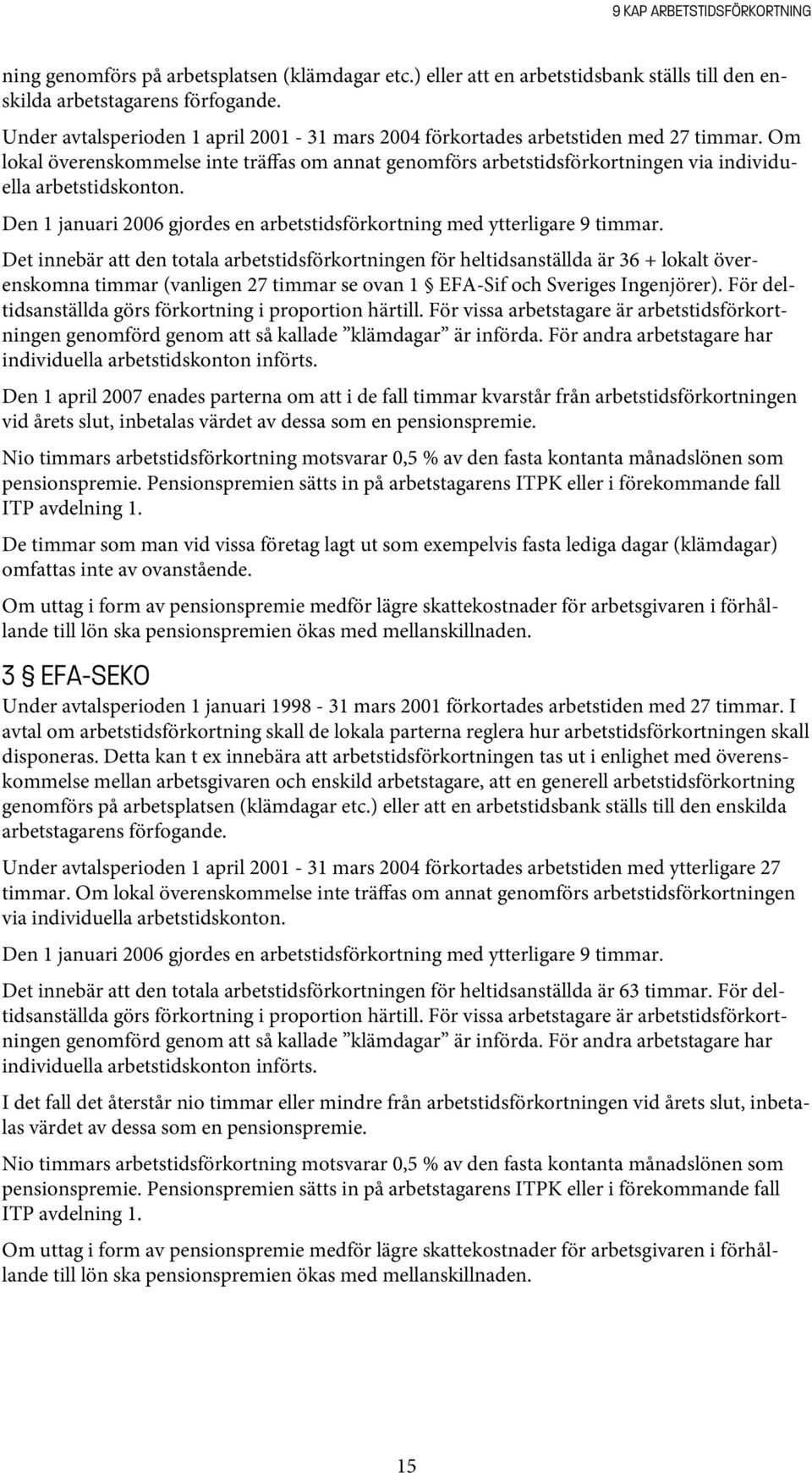 Om lokal överenskommelse inte träffas om annat genomförs arbetstidsförkortningen via individuella arbetstidskonton. Den 1 januari 2006 gjordes en arbetstidsförkortning med ytterligare 9 timmar.