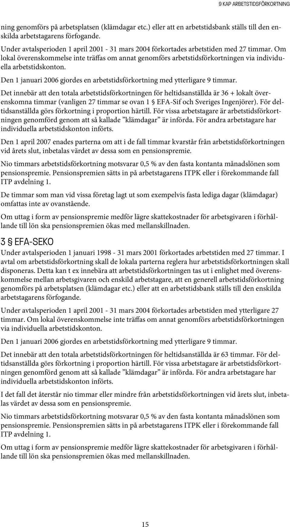 Om lokal överenskommelse inte träffas om annat genomförs arbetstidsförkortningen via individuella arbetstidskonton. Den 1 januari 2006 gjordes en arbetstidsförkortning med ytterligare 9 timmar.