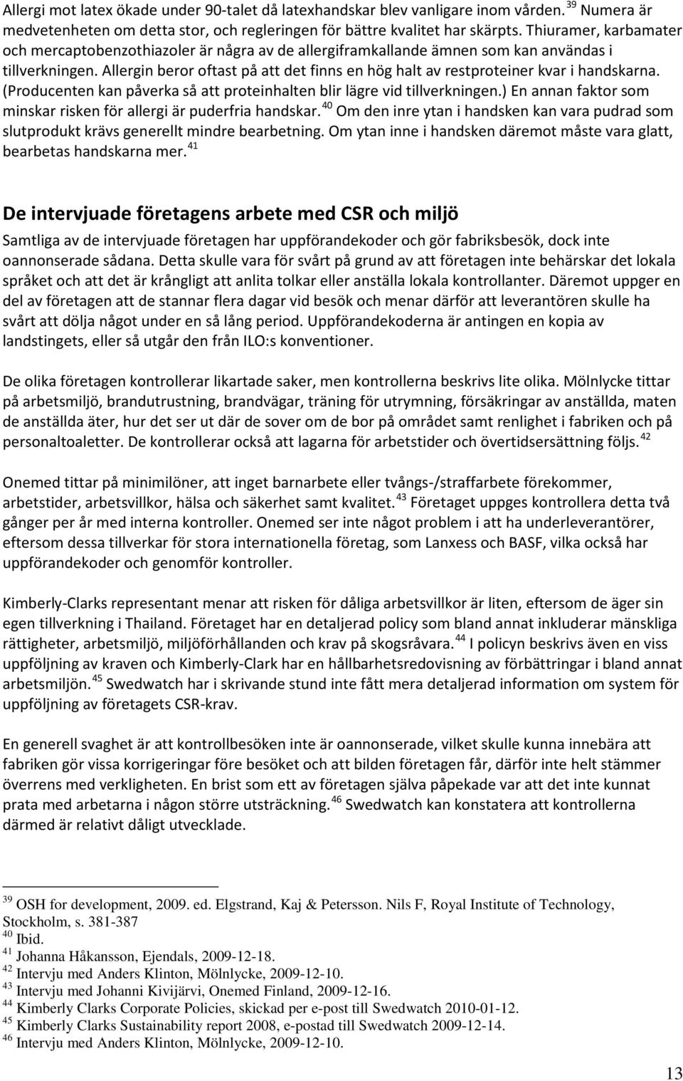 Allergin beror oftast på att det finns en hög halt av restproteiner kvar i handskarna. (Producenten kan påverka så att proteinhalten blir lägre vid tillverkningen.