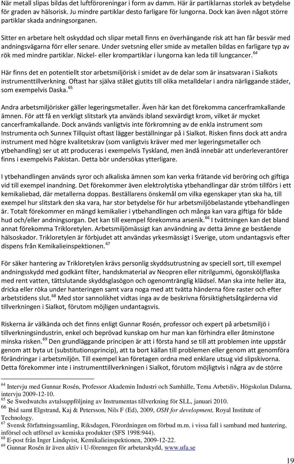 Under svetsning eller smide av metallen bildas en farligare typ av rök med mindre partiklar. Nickel- eller krompartiklar i lungorna kan leda till lungcancer.