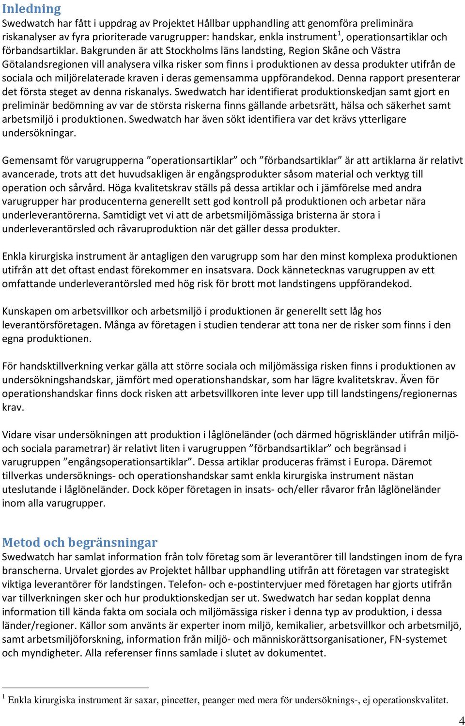 Bakgrunden är att Stockholms läns landsting, Region Skåne och Västra Götalandsregionen vill analysera vilka risker som finns i produktionen av dessa produkter utifrån de sociala och miljörelaterade