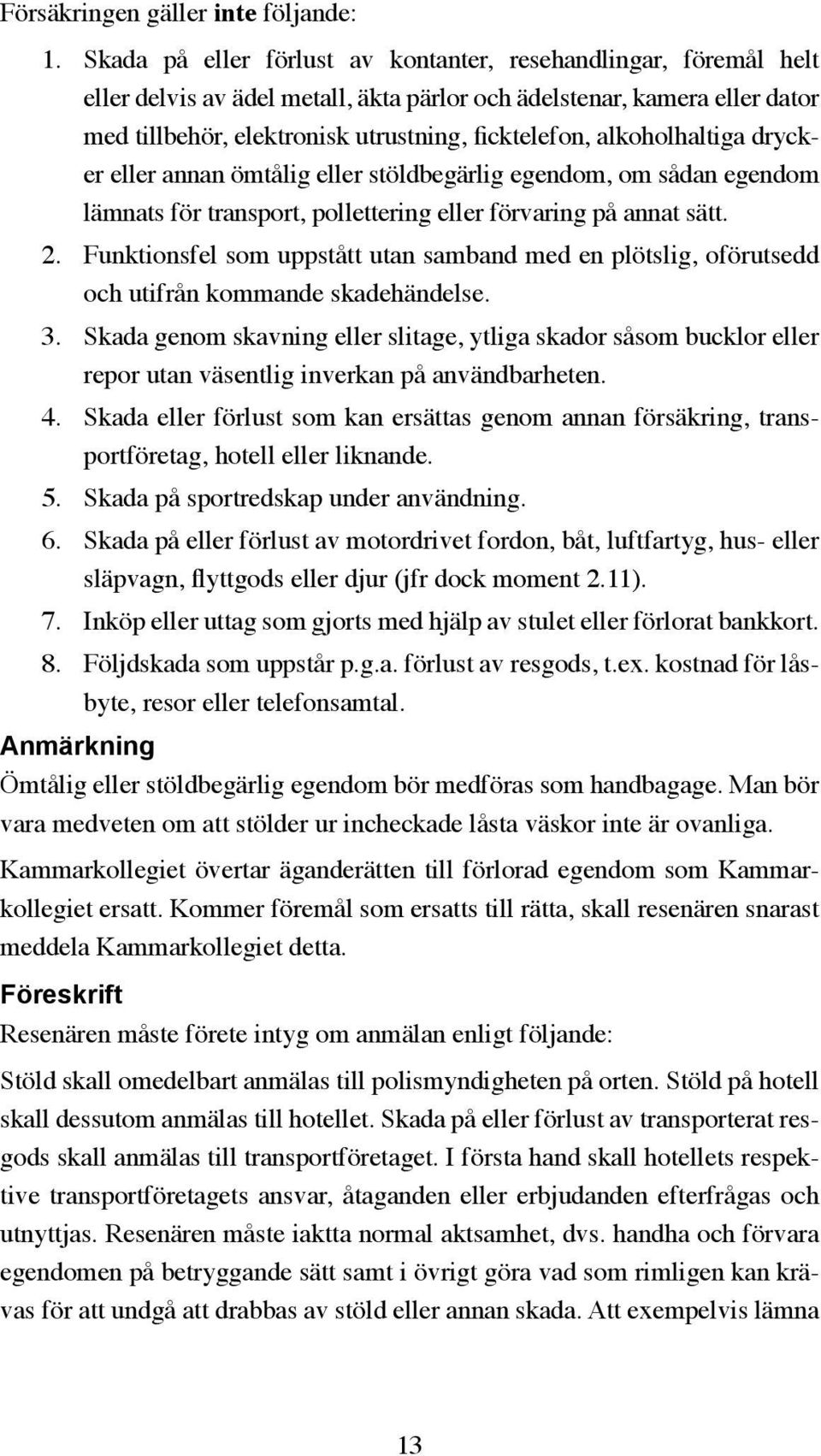 alkoholhaltiga drycker eller annan ömtålig eller stöldbegärlig egendom, om sådan egendom lämnats för transport, pollettering eller förvaring på annat sätt. 2.