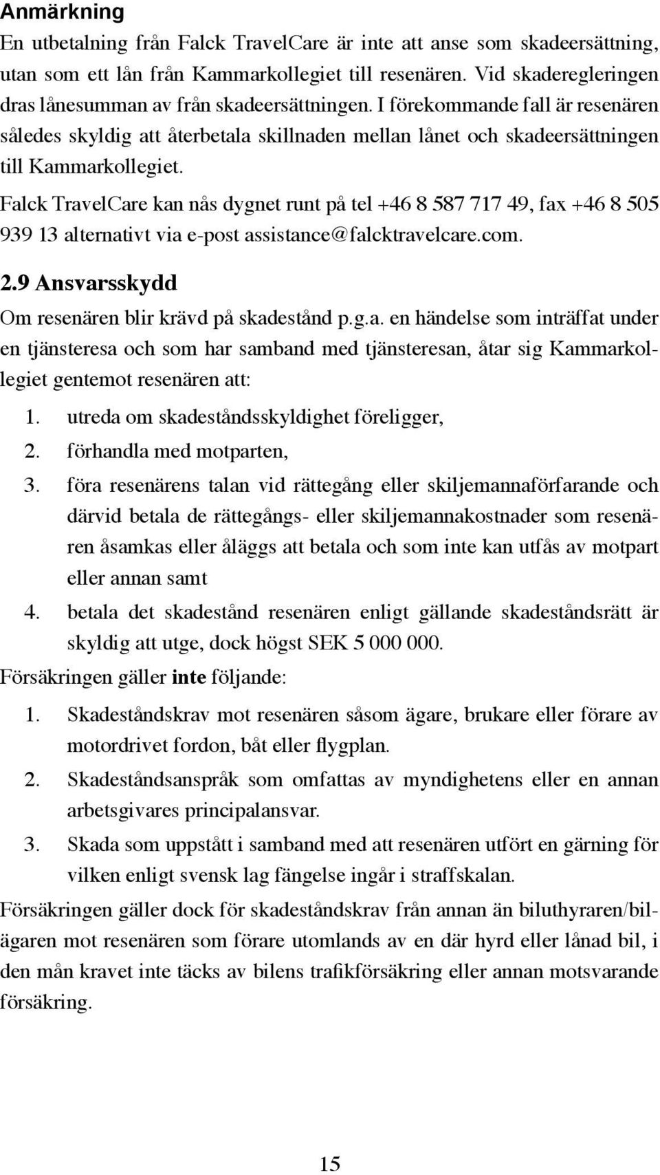 Falck TravelCare kan nås dygnet runt på tel +46 8 587 717 49, fax +46 8 505 939 13 alternativt via e-post assistance@falcktravelcare.com. 2.9 Ansvarsskydd Om resenären blir krävd på skadestånd p.g.a. en händelse som inträffat under en tjänsteresa och som har samband med tjänsteresan, åtar sig Kammarkollegiet gentemot resenären att: 1.