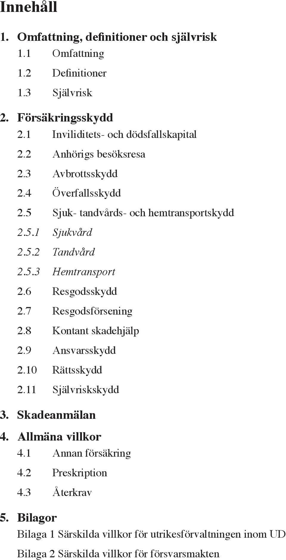 5.2 Tandvård 2.5.3 Hemtransport 2.6 Resgodsskydd 2.7 Resgodsförsening 2.8 Kontant skadehjälp 2.9 Ansvarsskydd 2.10 Rättsskydd 2.11 Självriskskydd 3.