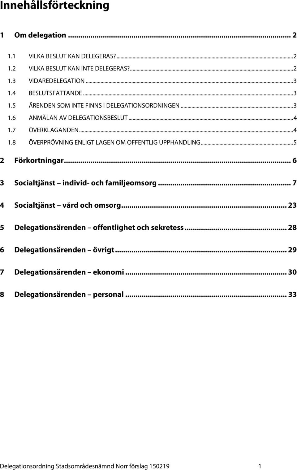 .. 5 2 Förkortningar... 6 3 Socialtjänst individ- och familjeomsorg... 7 4 Socialtjänst vård och omsorg... 23 5 Delegationsärenden offentlighet och sekretess.