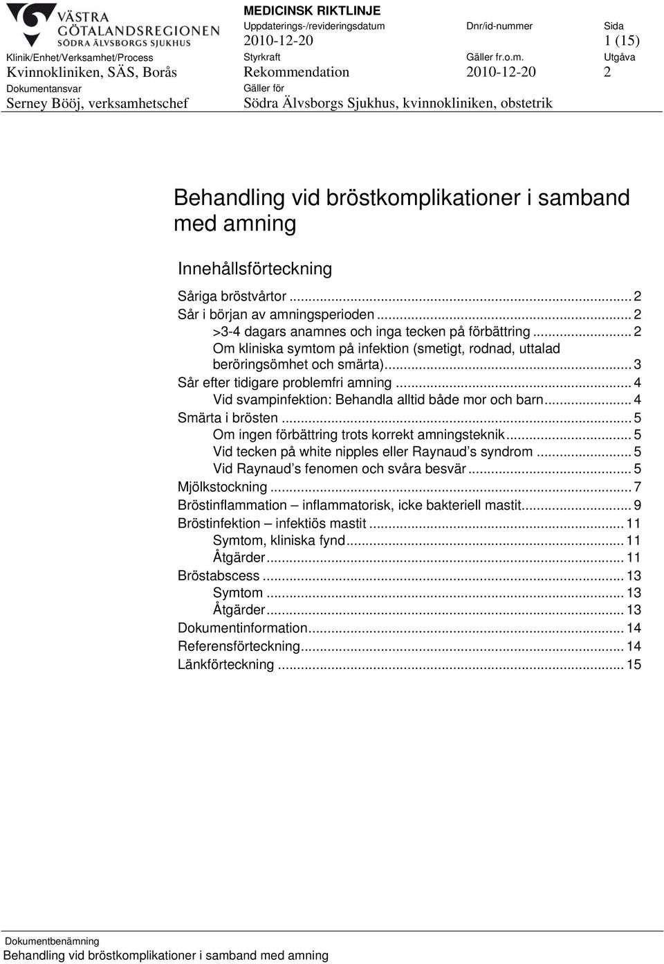 .. 4 Vid svampinfektion: Behandla alltid både mor och barn... 4 Smärta i brösten... 5 Om ingen förbättring trots korrekt amningsteknik... 5 Vid tecken på white nipples eller Raynaud s syndrom.