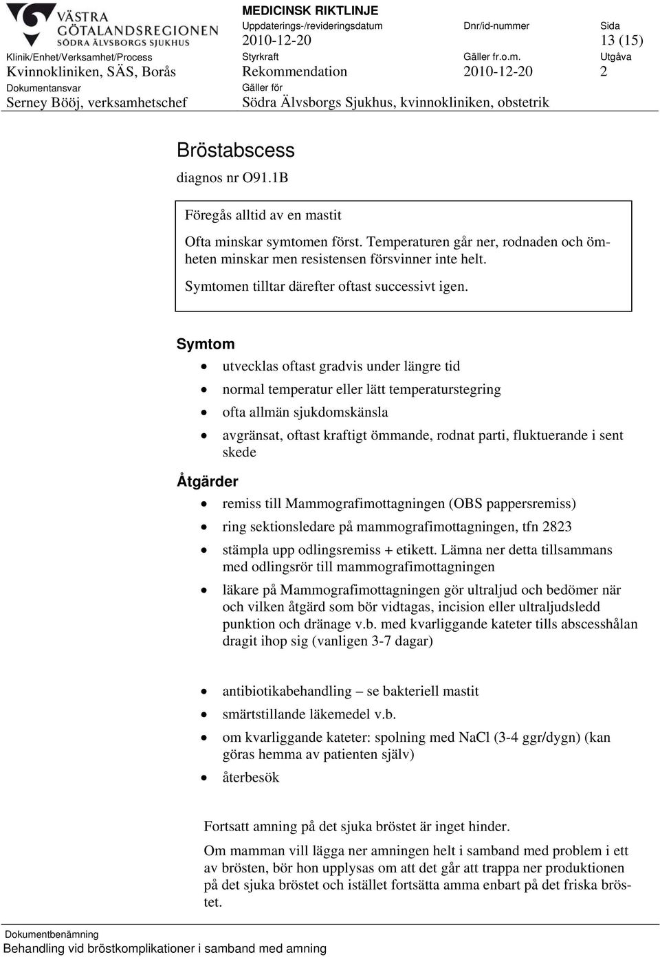 Symtom utvecklas oftast gradvis under längre tid normal temperatur eller lätt temperaturstegring ofta allmän sjukdomskänsla avgränsat, oftast kraftigt ömmande, rodnat parti, fluktuerande i sent skede