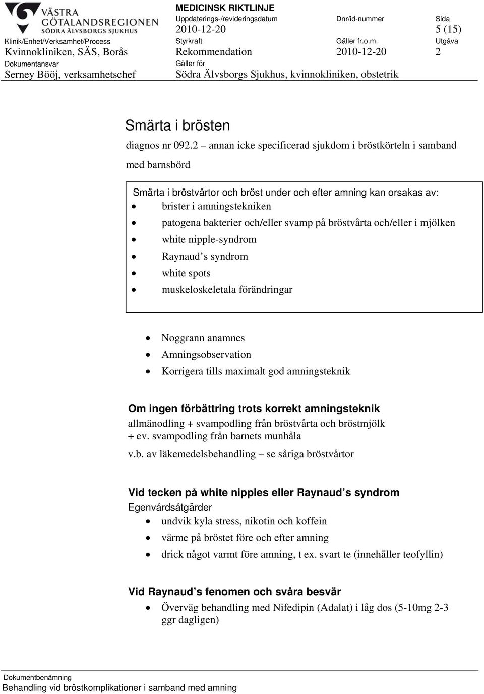 svamp på bröstvårta och/eller i mjölken white nipple-syndrom Raynaud s syndrom white spots muskeloskeletala förändringar Noggrann anamnes Amningsobservation Korrigera tills maximalt god amningsteknik
