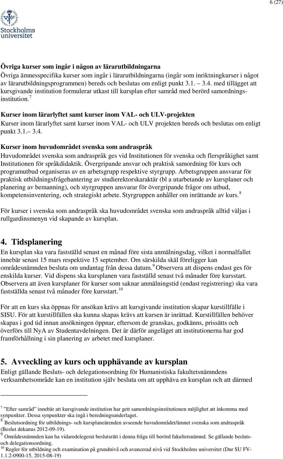 7 Kurser inom lärarlyftet samt kurser inom VAL- och ULV-projekten Kurser inom lärarlyftet samt kurser inom VAL- och ULV projekten bereds och beslutas om enligt punkt 3.1. 3.4.