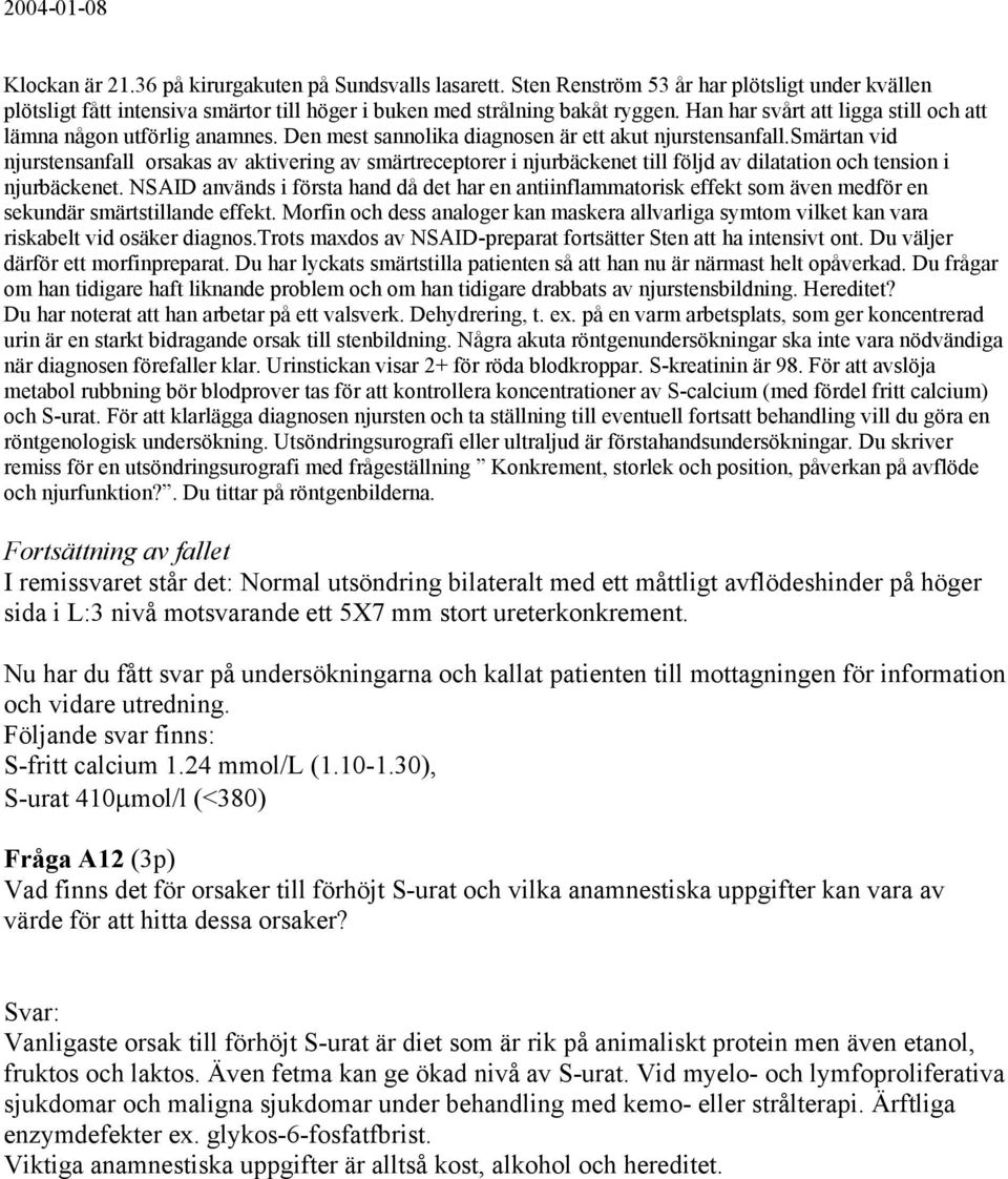 smärtan vid njurstensanfall orsakas av aktivering av smärtreceptorer i njurbäckenet till följd av dilatation och tension i njurbäckenet.