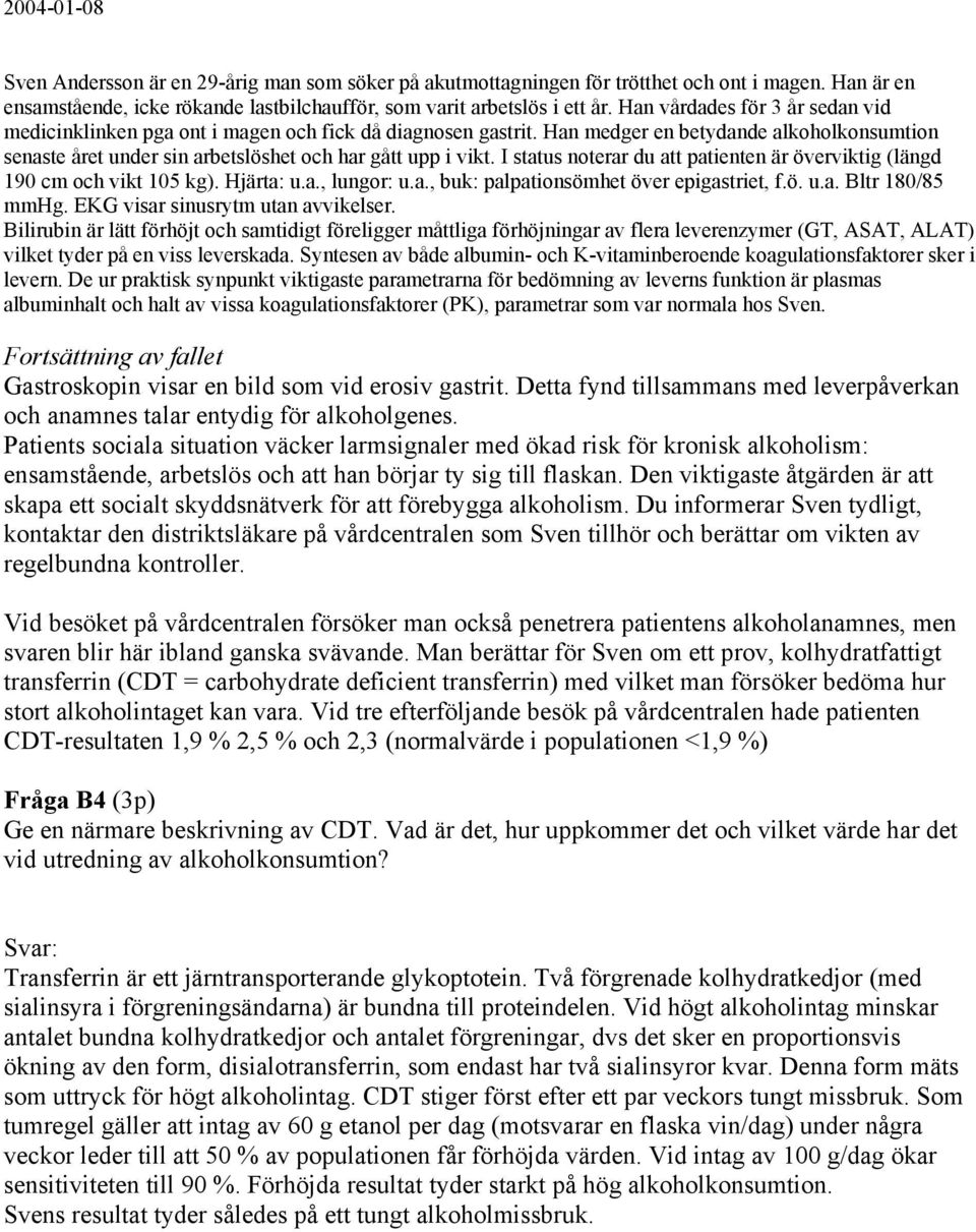 I status noterar du att patienten är överviktig (längd 190 cm och vikt 105 kg). Hjärta: u.a., lungor: u.a., buk: palpationsömhet över epigastriet, f.ö. u.a. Bltr 180/85 mmhg.