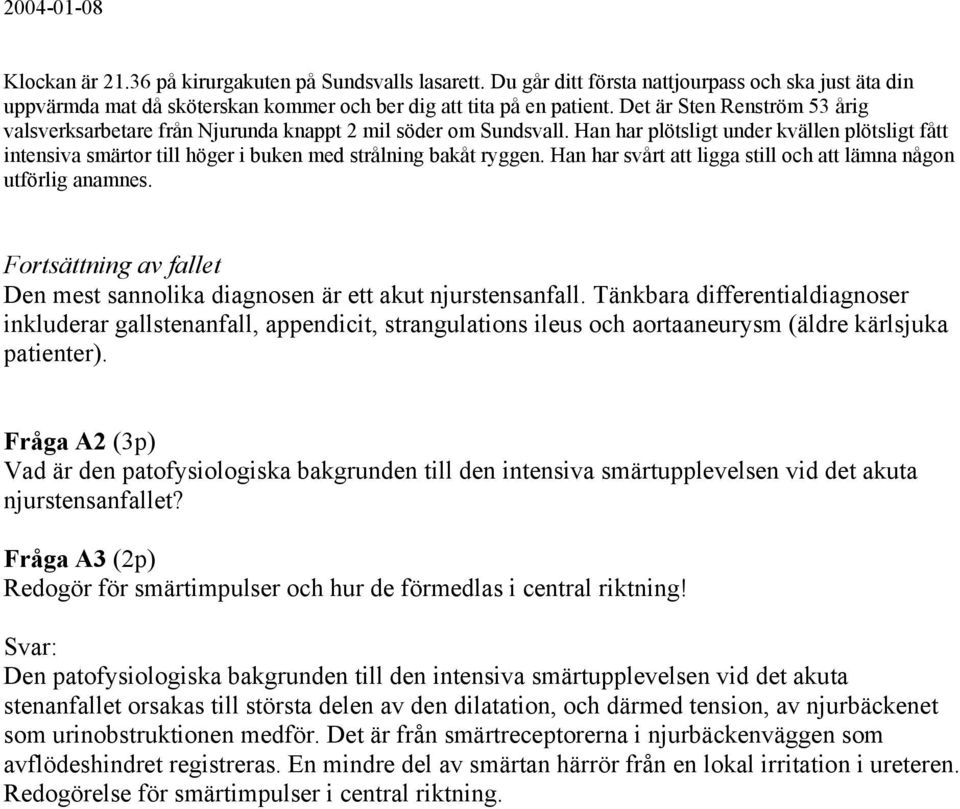 Han har plötsligt under kvällen plötsligt fått intensiva smärtor till höger i buken med strålning bakåt ryggen. Han har svårt att ligga still och att lämna någon utförlig anamnes.