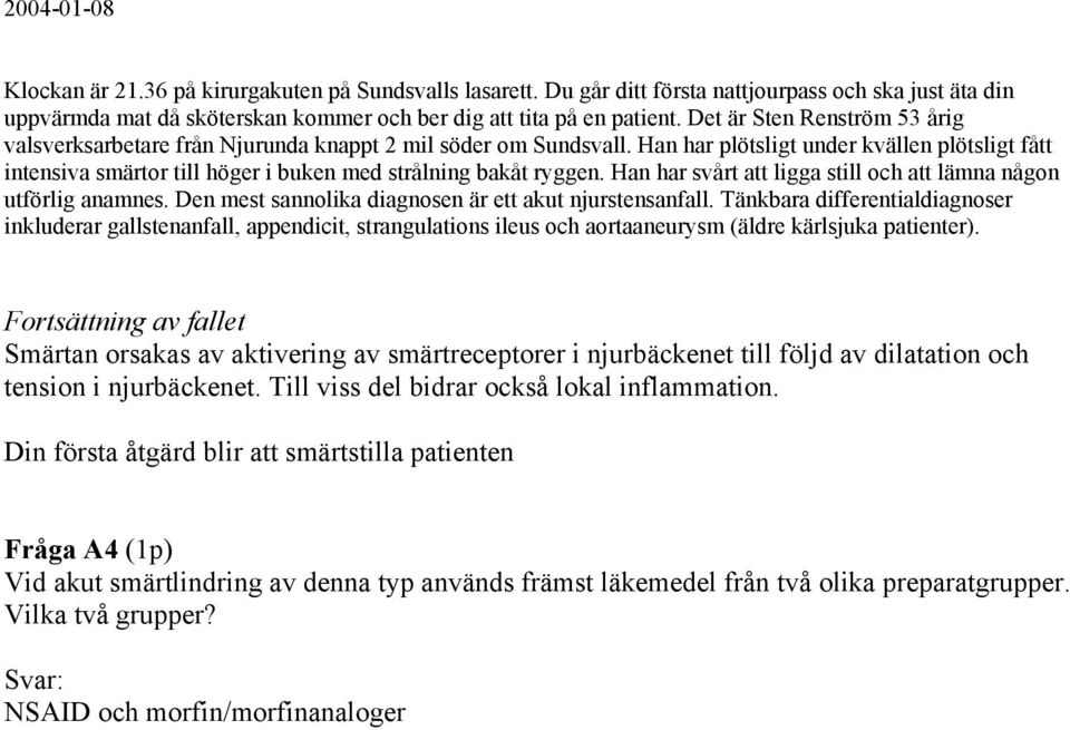 Han har plötsligt under kvällen plötsligt fått intensiva smärtor till höger i buken med strålning bakåt ryggen. Han har svårt att ligga still och att lämna någon utförlig anamnes.