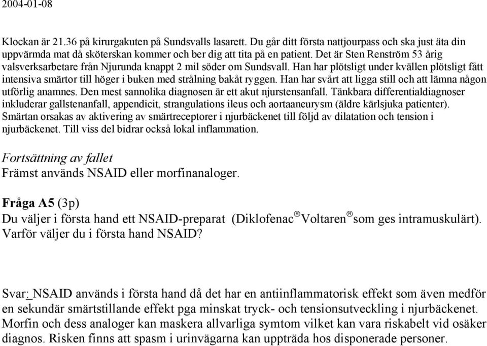 Han har plötsligt under kvällen plötsligt fått intensiva smärtor till höger i buken med strålning bakåt ryggen. Han har svårt att ligga still och att lämna någon utförlig anamnes.