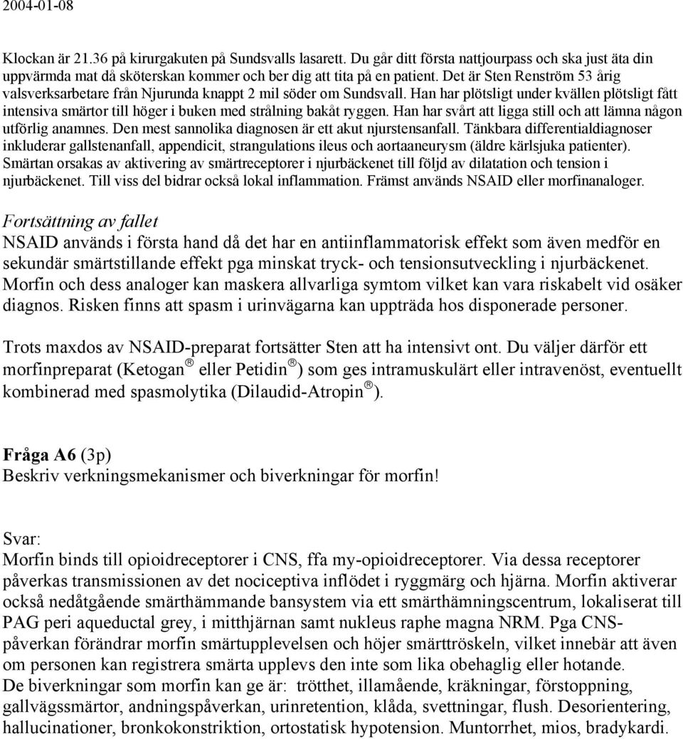 Han har plötsligt under kvällen plötsligt fått intensiva smärtor till höger i buken med strålning bakåt ryggen. Han har svårt att ligga still och att lämna någon utförlig anamnes.