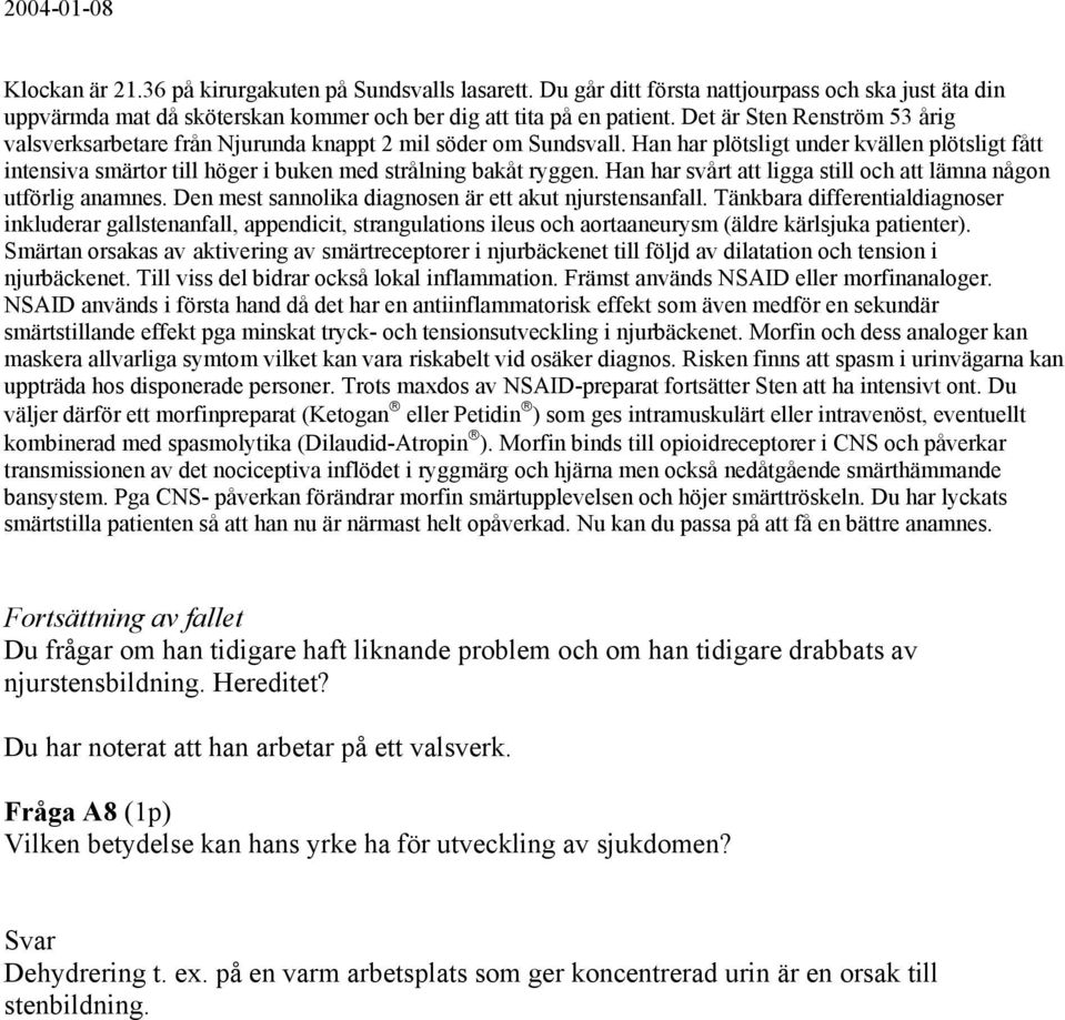Han har plötsligt under kvällen plötsligt fått intensiva smärtor till höger i buken med strålning bakåt ryggen. Han har svårt att ligga still och att lämna någon utförlig anamnes.