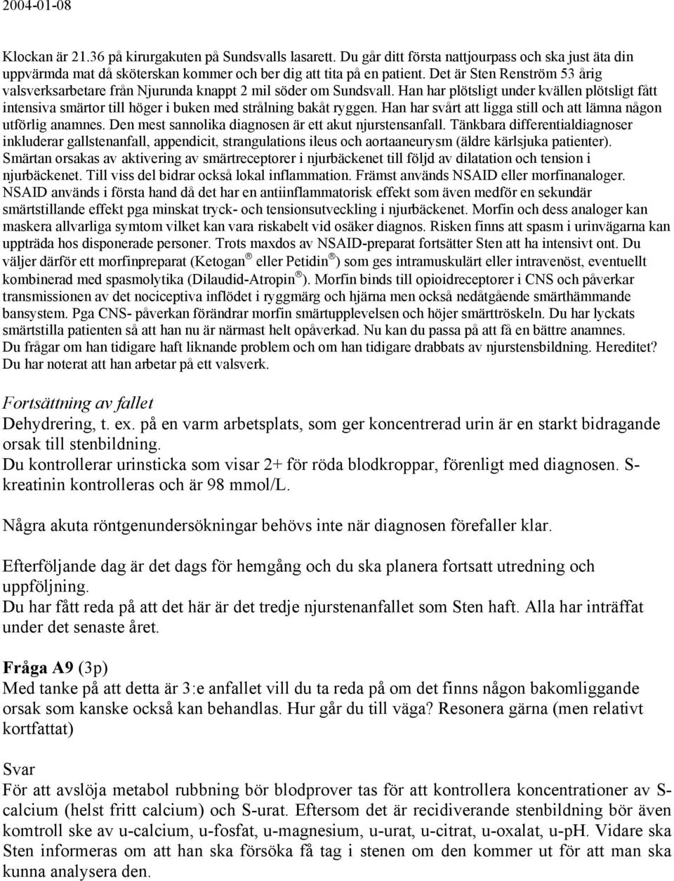 Han har plötsligt under kvällen plötsligt fått intensiva smärtor till höger i buken med strålning bakåt ryggen. Han har svårt att ligga still och att lämna någon utförlig anamnes.