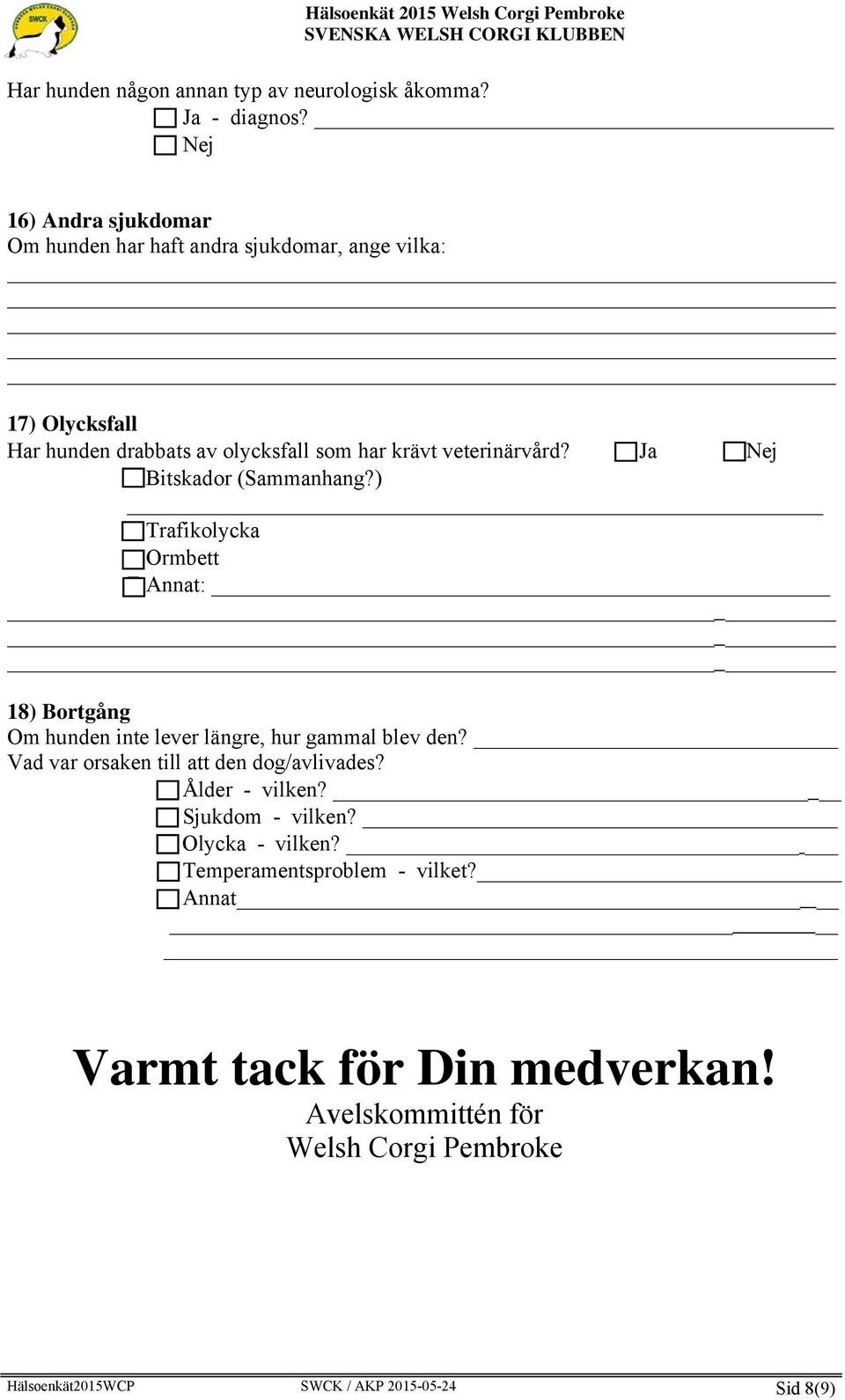 veterinärvård? Ja Nej Bitskador (Sammanhang?) Trafikolycka Ormbett Annat: 18) Bortgång Om hunden inte lever längre, hur gammal blev den?