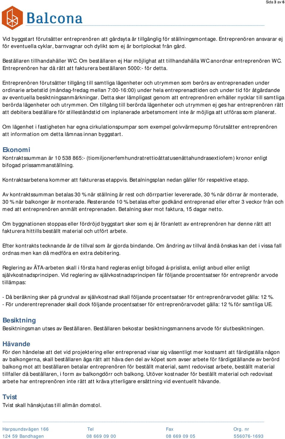 Om beställaren ej Har möjlighat att tillhandahålla WC anordnar entreprenören WC. Entreprenören har då rätt att fakturera beställaren 5000:- för detta.