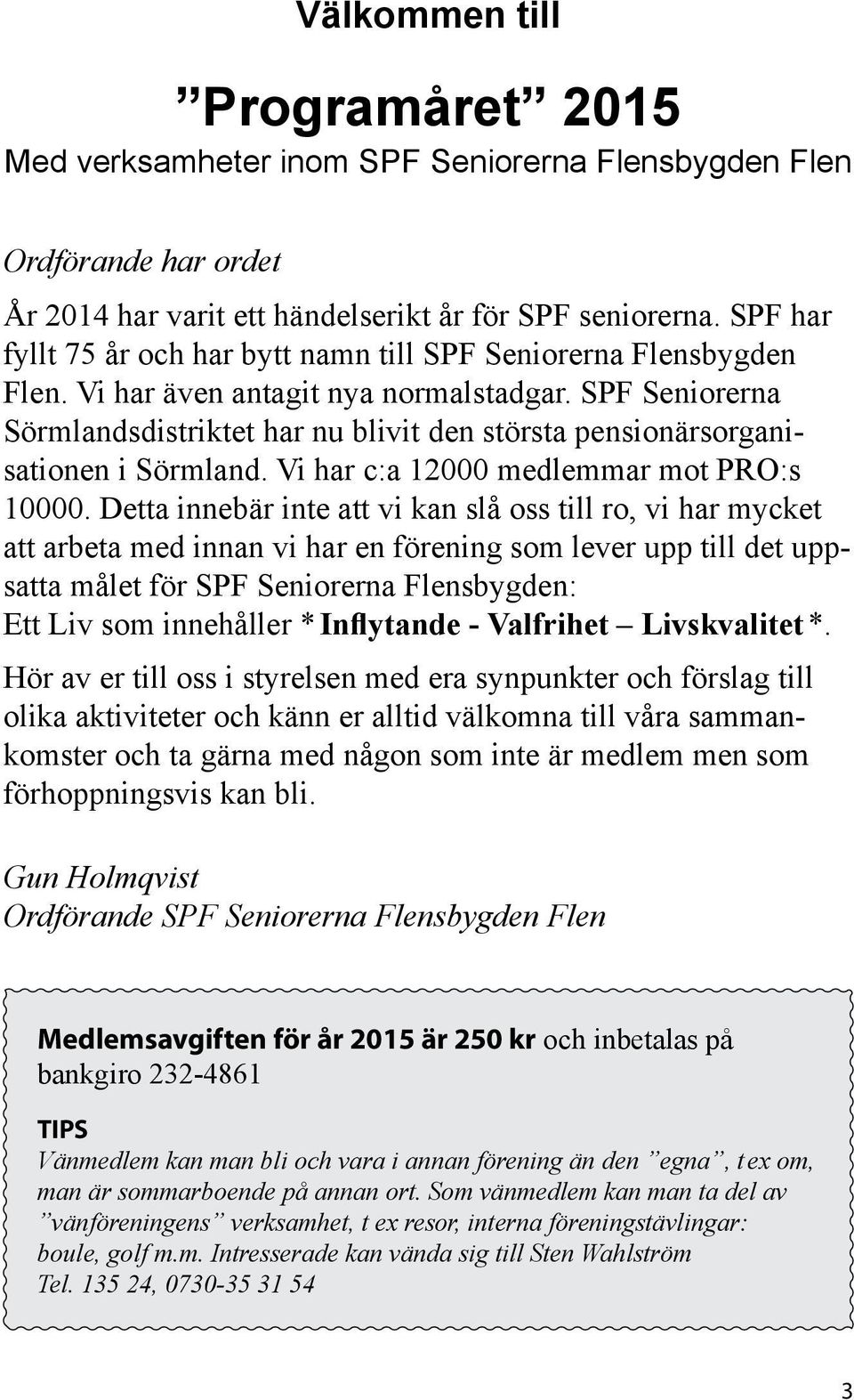 SPF Seniorerna Sörmlandsdistriktet har nu blivit den största pensionärsorganisationen i Sörmland. Vi har c:a 12000 medlemmar mot PRO:s 10000.