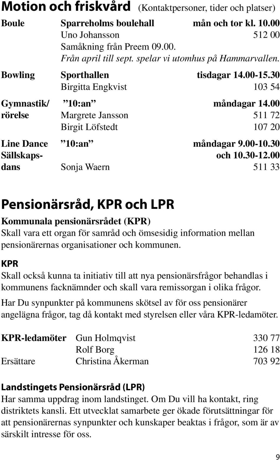 00 rörelse Margrete Jansson 511 72 Birgit Löfstedt 107 20 Line Dance 10:an måndagar 9.00-10.30 Sällskaps- och 10.30-12.