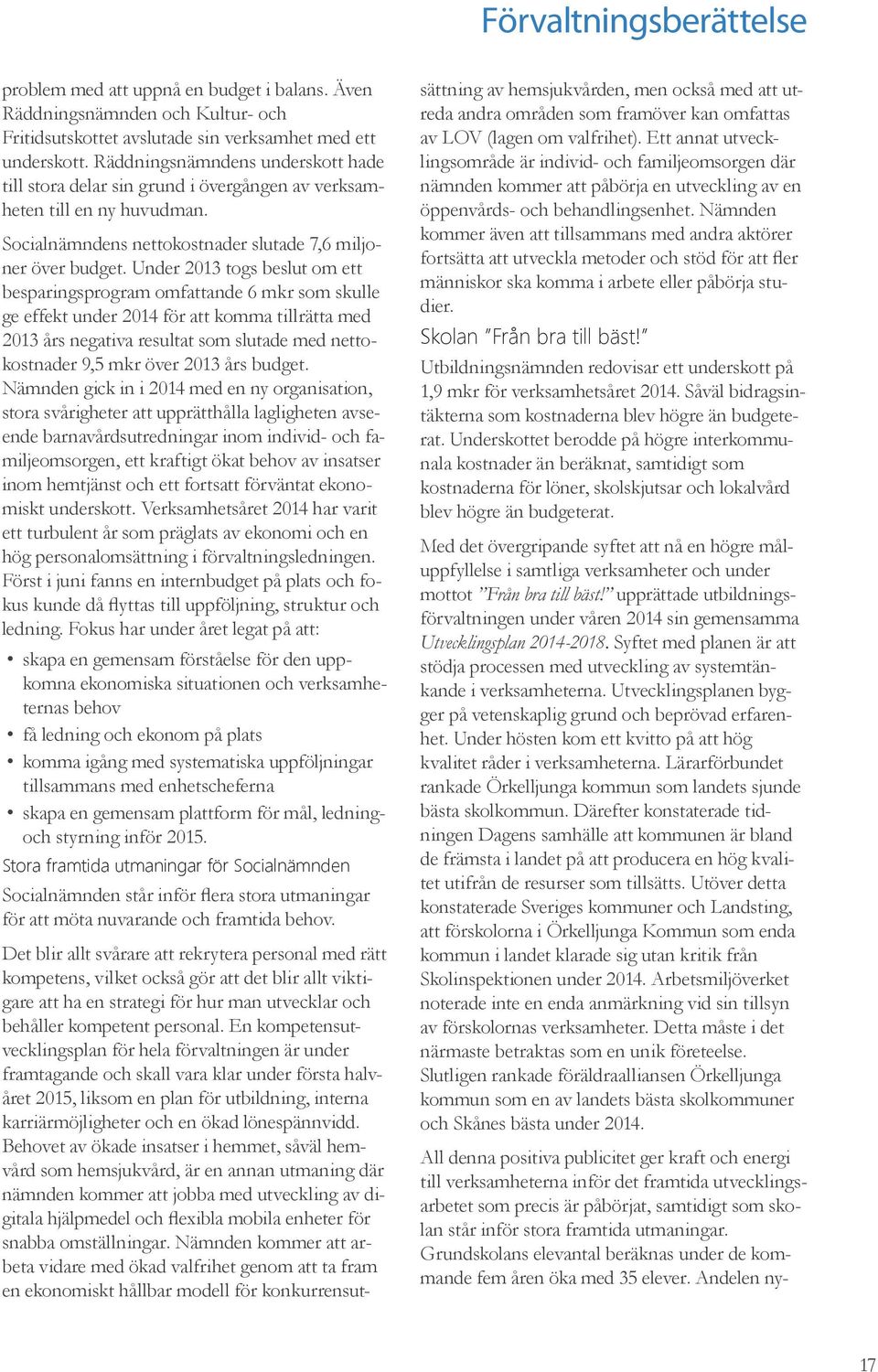 Under 2013 togs beslut om ett besparingsprogram omfattande 6 mkr som skulle ge effekt under för att komma tillrätta med 2013 års negativa resultat som slutade med nettokostnader 9,5 mkr över 2013 års