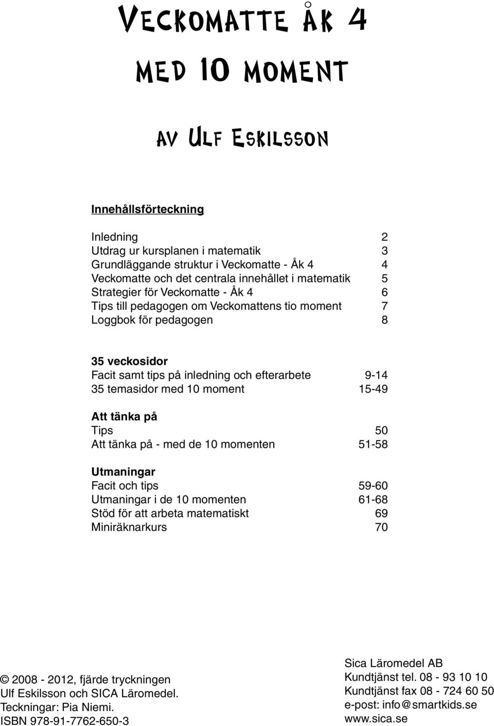 med 10 moment 5-49 Att tänka på Tips 50 Att tänka på - med de 10 momenten 51-58 Utmaningar Facit och tips 59-60 Utmaningar i de 10 momenten 61-68 Stöd för att arbeta matematiskt 69 Miniräknarkurs 70