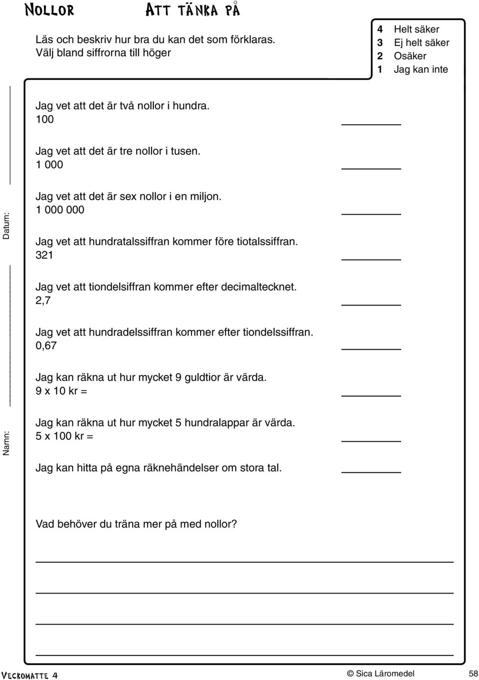 1 000 Jag vet att det är sex nollor i en miljon. 1 000 000 Jag vet att hundratalssiffran kommer före tiotalssiffran. 321 Jag vet att tiondelsiffran kommer efter decimaltecknet.