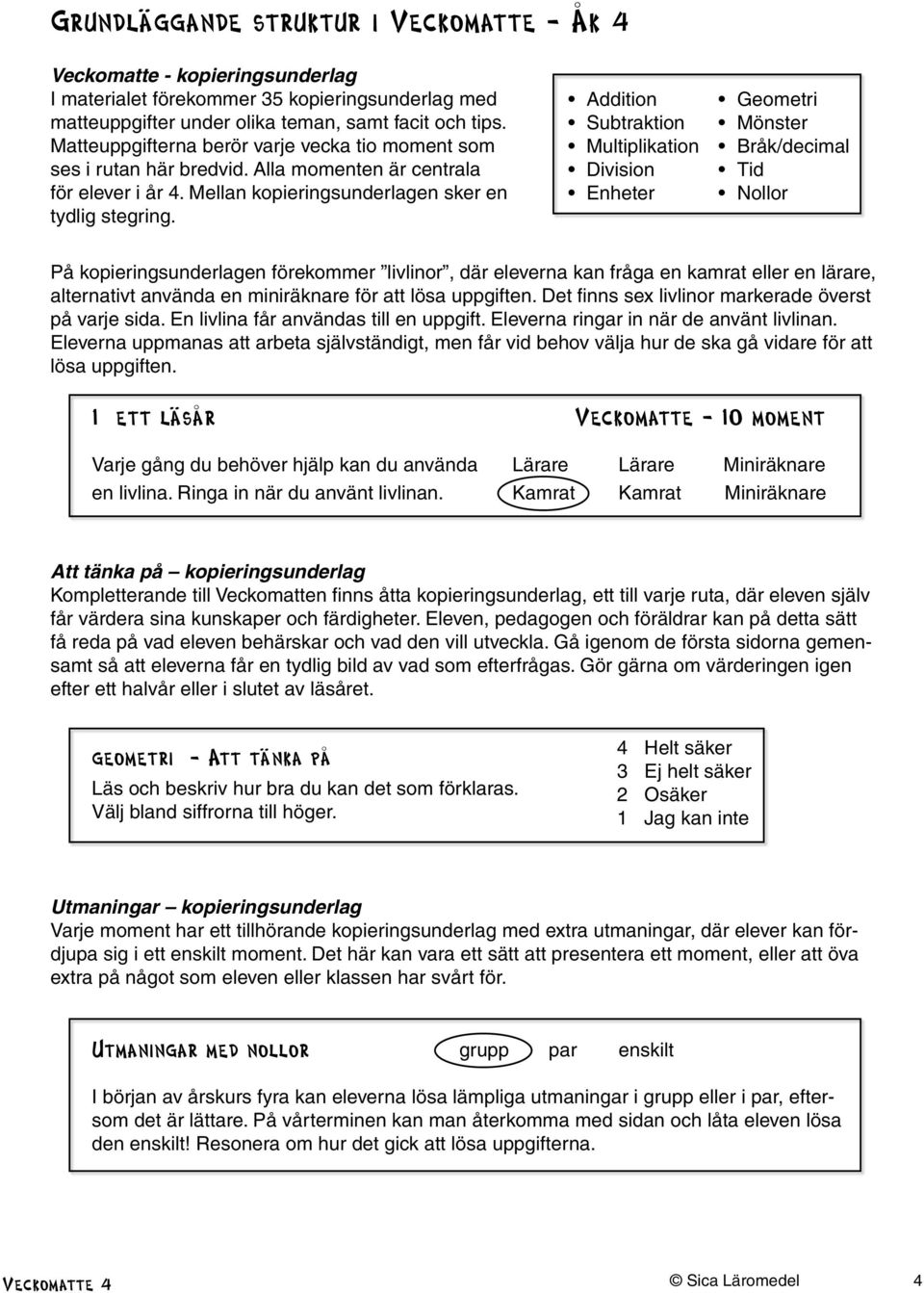 Addition Subtraktion Multiplikation Division Enheter Geometri Mönster Bråk/decimal Tid Nollor På kopieringsunderlagen förekommer livlinor, där eleverna kan fråga en kamrat eller en lärare,