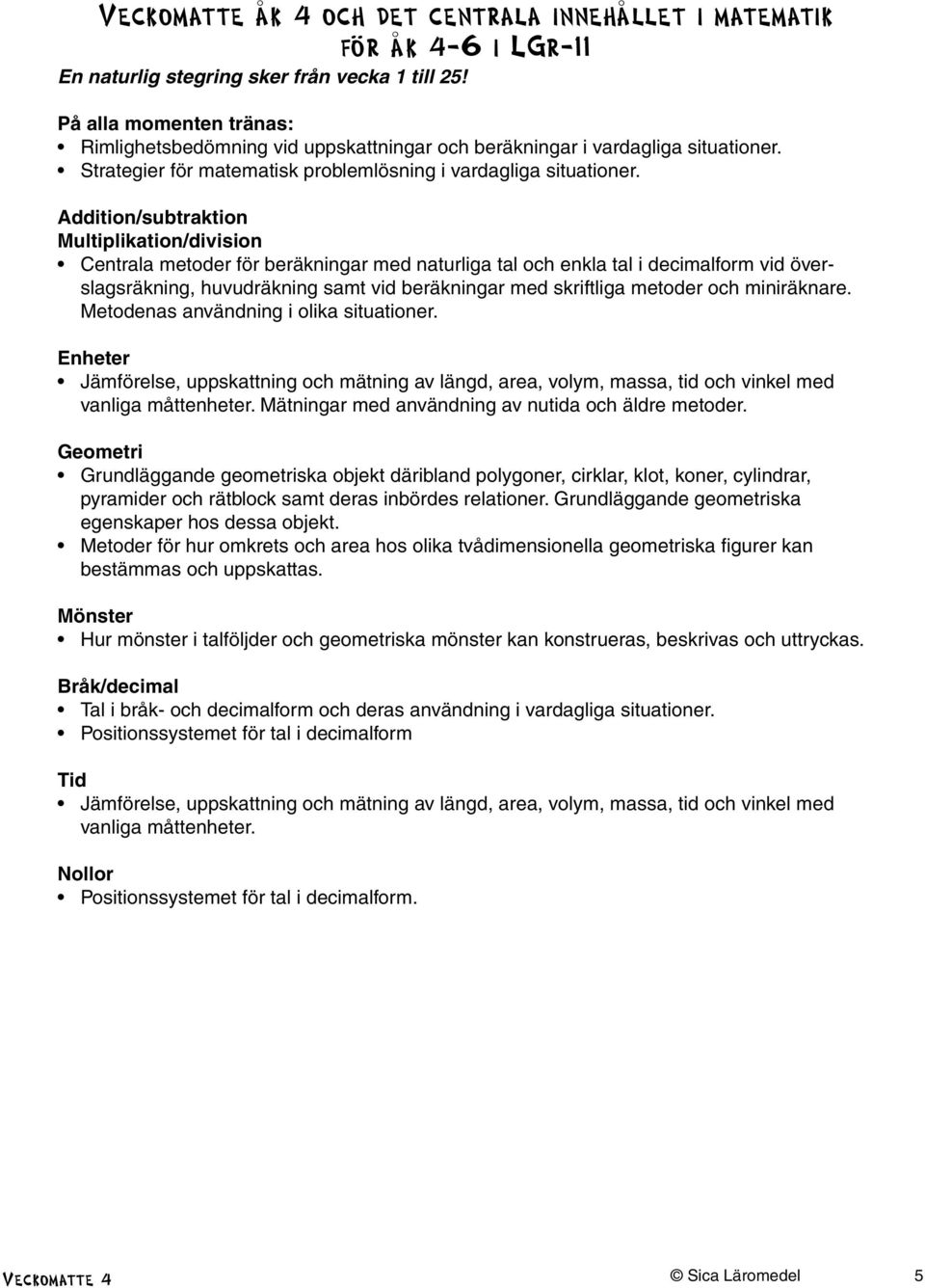 Addition/subtraktion Multiplikation/division Centrala metoder för beräkningar med naturliga tal och enkla tal i decimalform vid överslagsräkning, huvudräkning samt vid beräkningar med skriftliga