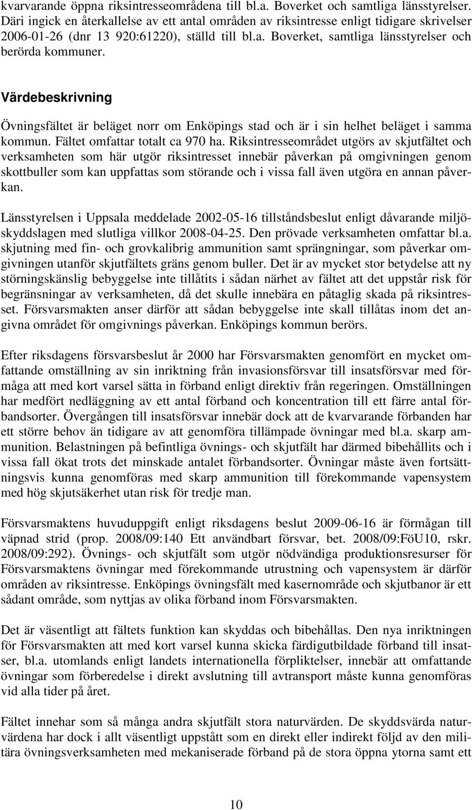 Värdebeskrivning Övningsfältet är beläget norr om Enköpings stad och är i sin helhet beläget i samma kommun. Fältet omfattar totalt ca 970 ha.