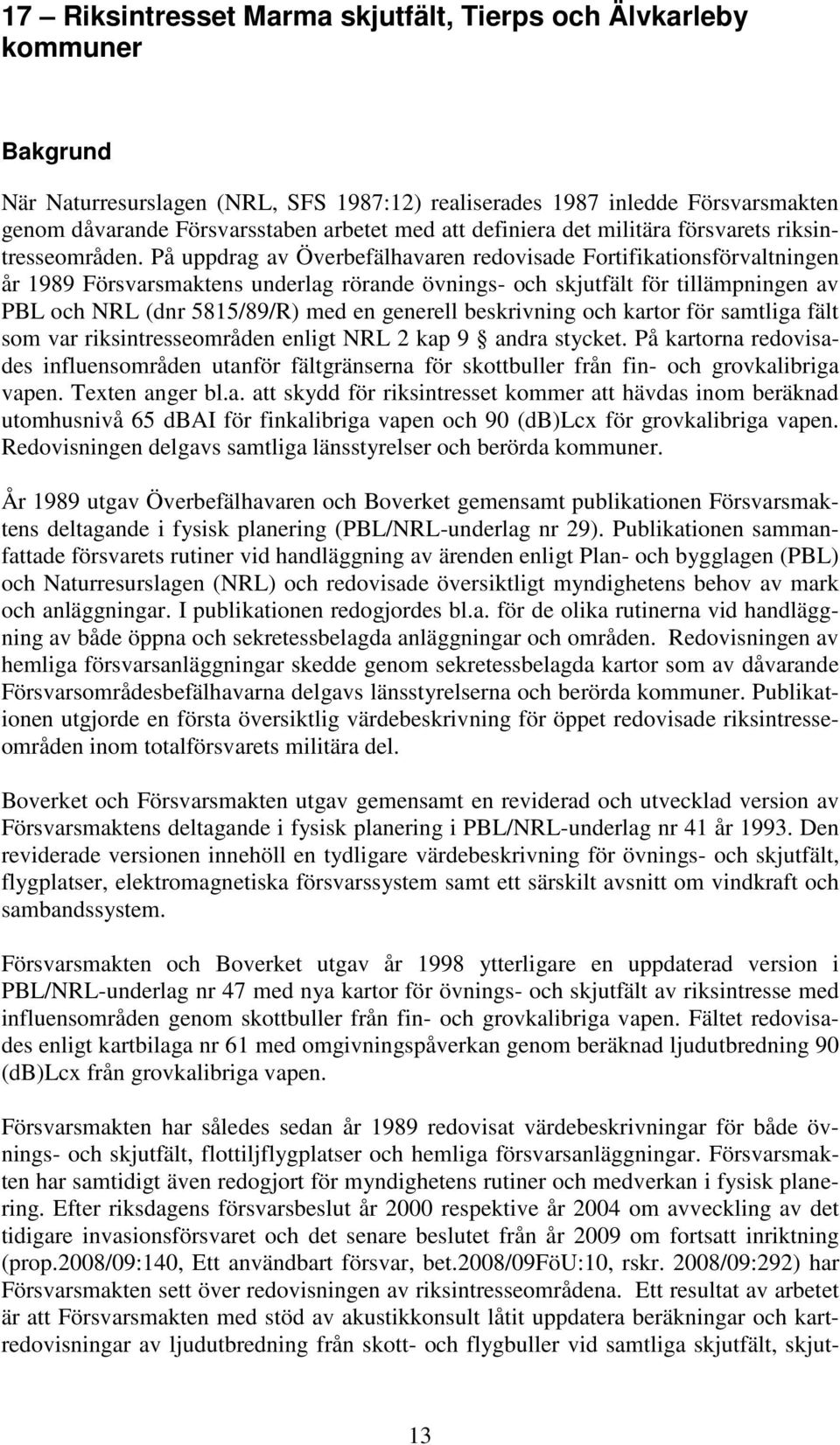 På uppdrag av Överbefälhavaren redovisade Fortifikationsförvaltningen år 1989 Försvarsmaktens underlag rörande övnings- och skjutfält för tillämpningen av PBL och NRL (dnr 5815/89/R) med en generell